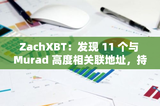 ZachXBT：發現 11 個與 Murad 高度相關聯地址，持有約 2400 萬美元 MEME 代幣